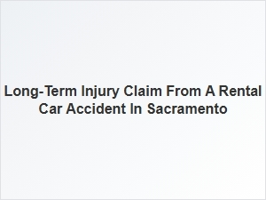 Long-Term Injury Claims From Sacramento Rental Car Accidents